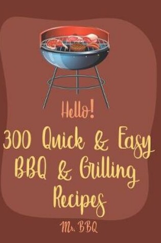 Cover of Hello! 300 Quick & Easy BBQ & Grilling Recipes