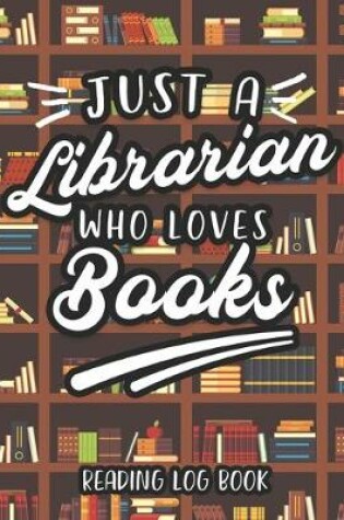 Cover of Just A Librarian Who Loves Books Reading Log Book