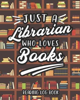 Book cover for Just A Librarian Who Loves Books Reading Log Book