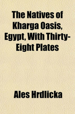 Cover of The Natives of Kharga Oasis, Egypt, with Thirty-Eight Plates