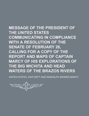 Book cover for Message of the President of the United States Communicating in Compliance with a Resolution of the Senate of February 26, Calling for a Copy of the Report and Maps of Captain Marcy of His Explorations of the Big Wichita and Head Waters of the Brazos