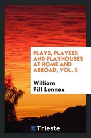 Cover of Plays, Players and Playhouses at Home and Abroad, Vol. II