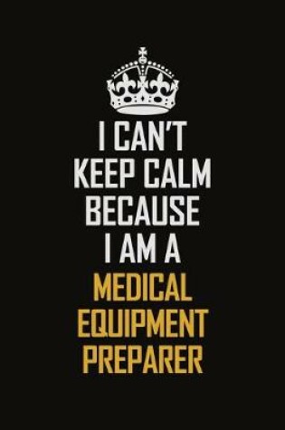 Cover of I Can't Keep Calm Because I Am A Medical Equipment Preparer