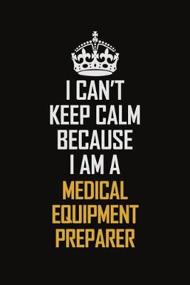 Book cover for I Can't Keep Calm Because I Am A Medical Equipment Preparer