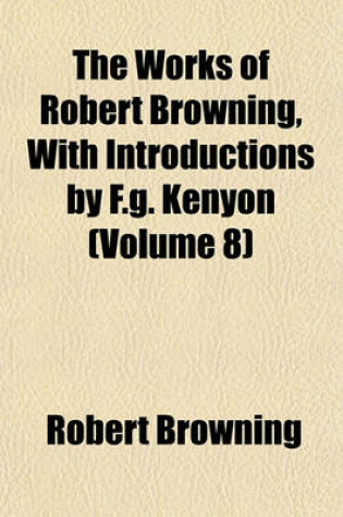 Cover of The Works of Robert Browning, with Introductions by F.G. Kenyon (Volume 8)