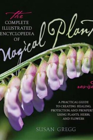 Cover of Complete Illustrated Encyclopedia of Magical Plants, Revised, The: A Practical Guide to Creating Healing, Protection, and Prosperity Using Plants, Herbs, and Flowers