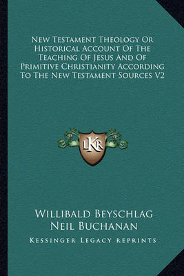 Book cover for New Testament Theology or Historical Account of the Teaching of Jesus and of Primitive Christianity According to the New Testament Sources V2