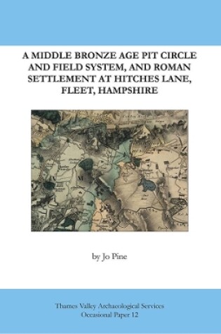 Cover of A Middle Bronze Age Pit Circle and Field System, and Roman Settlement at Hitches Lane, Fleet, Hampshire