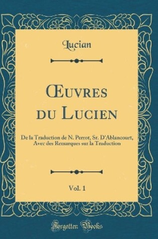 Cover of uvres du Lucien, Vol. 1: De la Traduction de N. Perrot, Sr. D'Ablancourt, Avec des Remarques sur la Traduction (Classic Reprint)