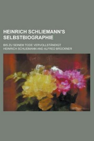 Cover of Heinrich Schliemann's Selbstbiographie; Bis Zu Seinem Tode Vervollstandigt