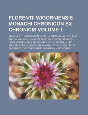 Book cover for Florentii Wigorniensis Monachi Chronicon Ex Chronicis Volume 1; AB Adventu Hengesti Et Horsi in Britanniam Usque Ad Annum M.C.XVII. Cui Accesserunt Continuationes Duae, Quarum Una Ad Annum M.C.XLI., Altera, Nunc Primum Typis Vulgata, Ad Annum M.CC.XCV. P