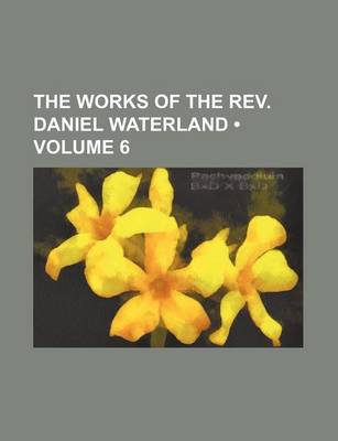 Book cover for The Works of the REV. Daniel Waterland (Volume 6)