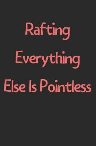 Cover of Rafting Everything Else Is Pointless