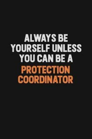Cover of Always Be Yourself Unless You Can Be A Protection Coordinator