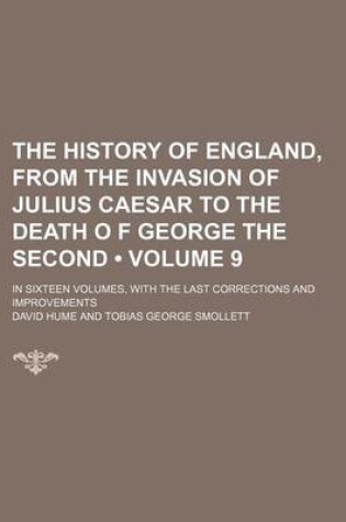 Cover of The History of England, from the Invasion of Julius Caesar to the Death O F George the Second (Volume 9); In Sixteen Volumes, with the Last Corrections and Improvements