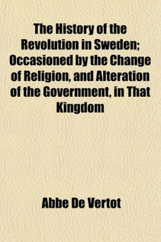 Cover of The History of the Revolution in Sweden; Occasioned by the Change of Religion, and Alteration of the Government, in That Kingdom