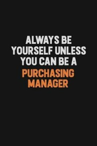 Cover of Always Be Yourself Unless You Can Be A Purchasing Manager