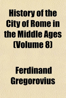 Book cover for History of the City of Rome in the Middle Ages (Volume 8)