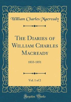 Book cover for The Diaries of William Charles Macready, Vol. 1 of 2: 1833-1851 (Classic Reprint)