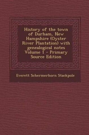 Cover of History of the Town of Durham, New Hampshire (Oyster River Plantation) with Genealogical Notes Volume 1 - Primary Source Edition