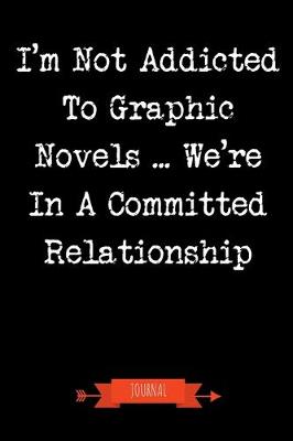 Book cover for I'm Not Addicted To Graphic Novels We're In A Committed Relationship Journal