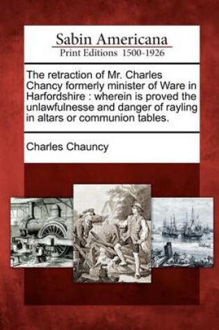 Cover of The Retraction of Mr. Charles Chancy Formerly Minister of Ware in Harfordshire