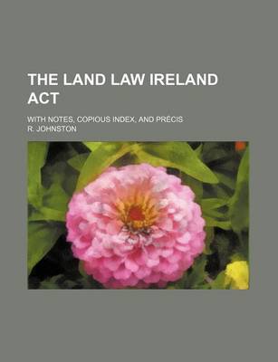 Book cover for The Land Law Ireland ACT; With Notes, Copious Index, and Precis