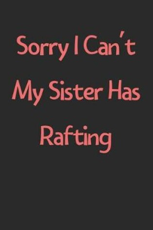 Cover of Sorry I Can't My Sister Has Rafting