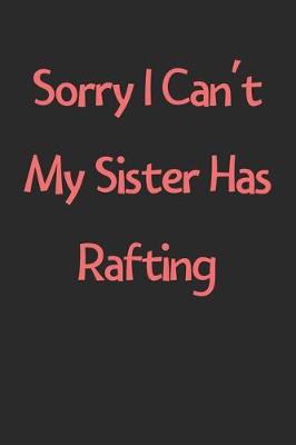 Book cover for Sorry I Can't My Sister Has Rafting