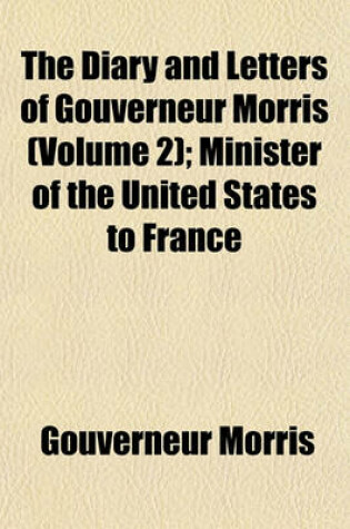 Cover of The Diary and Letters of Gouverneur Morris (Volume 2); Minister of the United States to France