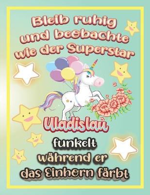 Book cover for Bleib ruhig und beobachte wie Superstar Uladislau funkelt während sie das Einhorn färbt