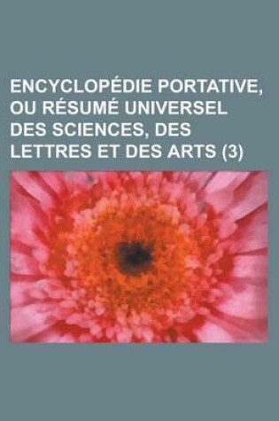 Cover of Encyclopedie Portative, Ou Resume Universel Des Sciences, Des Lettres Et Des Arts (3 )