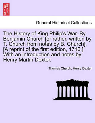Book cover for The History of King Philip's War. by Benjamin Church [Or Rather, Written by T. Church from Notes by B. Church]. [A Reprint of the First Edition, 1716.] with an Introduction and Notes by Henry Martin Dexter.