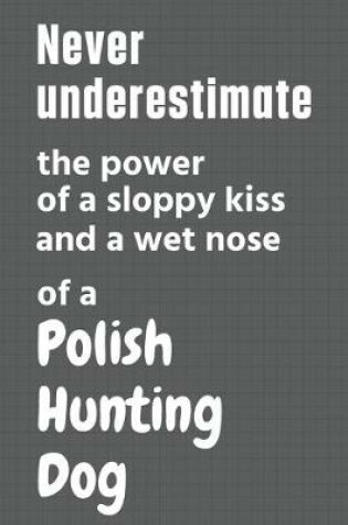 Cover of Never underestimate the power of a sloppy kiss and a wet nose of a Polish Hunting Dog