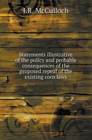 Cover of Statements illustrative of the policy and probable consequences of the proposed repeal of the existing corn laws