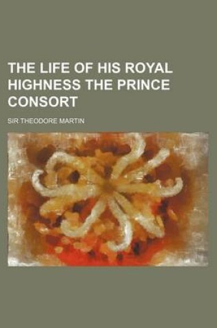 Cover of The Life of His Royal Highness the Prince Consort (Volume 1)