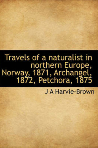 Cover of Travels of a Naturalist in Northern Europe, Norway, 1871, Archangel, 1872, Petchora, 1875