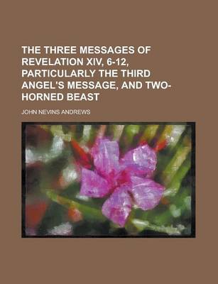 Book cover for The Three Messages of Revelation XIV, 6-12, Particularly the Third Angel's Message, and Two-Horned Beast