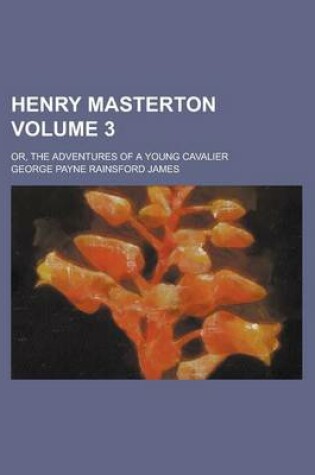 Cover of Henry Masterton; Or, the Adventures of a Young Cavalier Volume 3