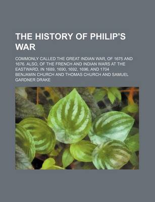 Book cover for The History of Philip's War; Commonly Called the Great Indian War, of 1675 and 1676. Also, of the French and Indian Wars at the Eastward, in 1689, 1690, 1692, 1696, and 1704