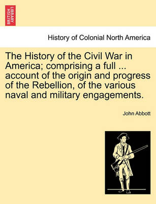 Book cover for The History of the Civil War in America; Comprising a Full ... Account of the Origin and Progress of the Rebellion, of the Various Naval and Military Engagements. Vol. II.