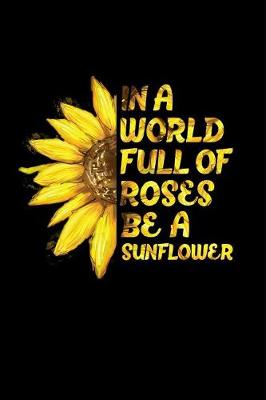 Book cover for In a World Full of Roses Be a Sunflower