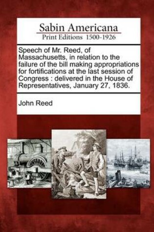 Cover of Speech of Mr. Reed, of Massachusetts, in Relation to the Failure of the Bill Making Appropriations for Fortifications at the Last Session of Congress