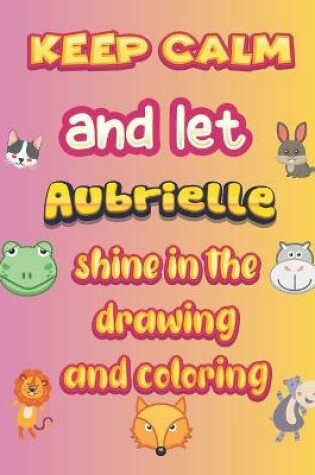 Cover of keep calm and let Aubrielle shine in the drawing and coloring