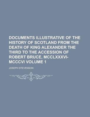 Book cover for Documents Illustrative of the History of Scotland from the Death of King Alexander the Third to the Accession of Robert Bruce, MCCLXXXVI-MCCCVI Volume 1