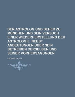 Book cover for Der Astrolog Und Seher Zu Munchen Und Sein Versuch Einer Wiederherstellung Der Astrologie, Nebst Andeutungen Uber Sein Betreiben Derselben Und Seiner Vorhersagungen