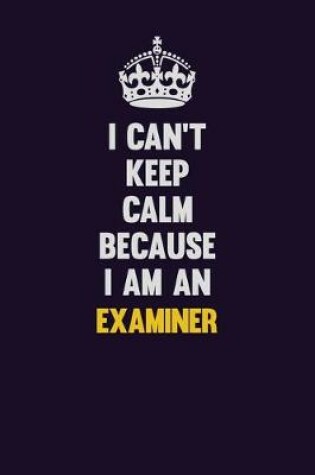 Cover of I can't Keep Calm Because I Am An Examiner