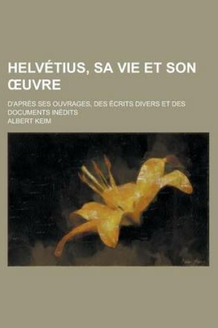 Cover of Helvetius, Sa Vie Et Son Uvre; D'Apres Ses Ouvrages, Des Ecrits Divers Et Des Documents Inedits