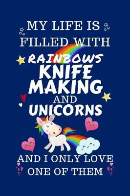 Book cover for My Life Is Filled With Rainbows Knife Making And Unicorns And I Only Love One Of Them
