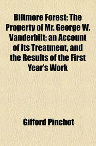 Cover of Biltmore Forest; The Property of Mr. George W. Vanderbilt; An Account of Its Treatment, and the Results of the First Year's Work